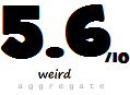 Weird Aggregate Rating 5.6/10 Weird Aggregate Rating I 5.6/10