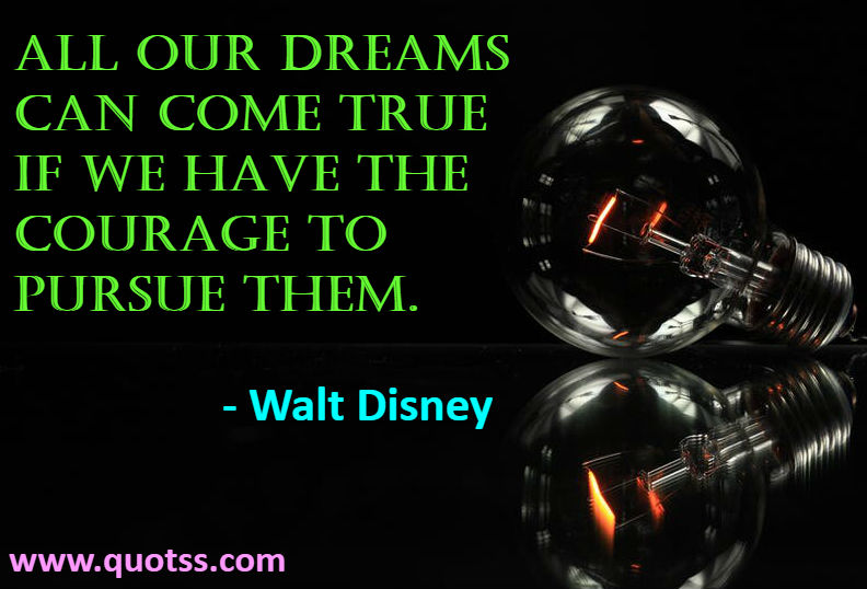 Image Quote on Quotss - All our dreams can come true if we have the courage to pursue them by