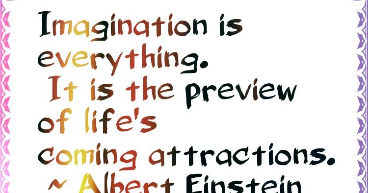 Imagination is everything.