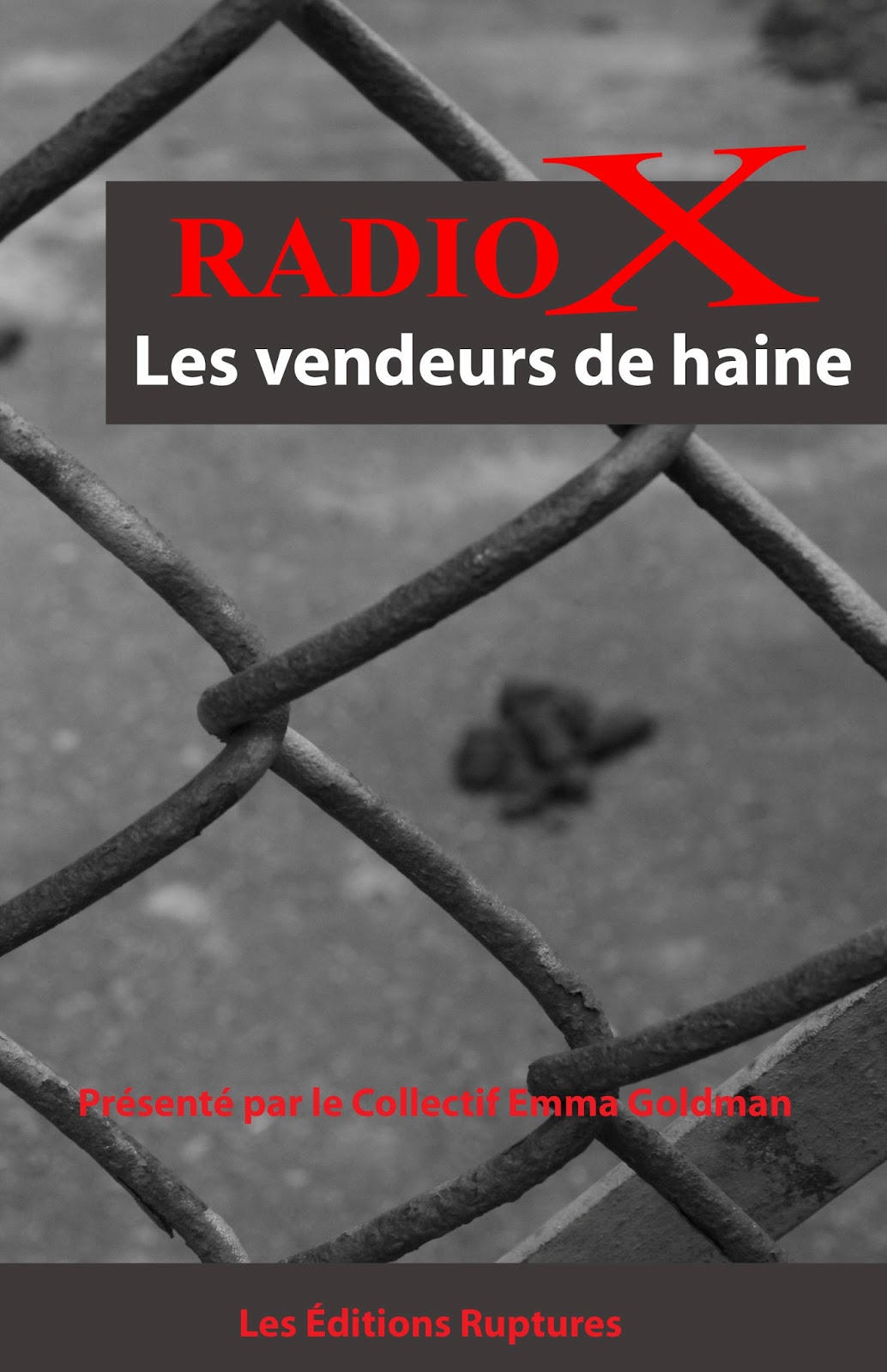 page couverture : grillage de clôture vue de près, en noir et blanc. Radio X Les vendeurs de haine - présenté par le collectif Emma Goldman - Les Éditions Ruptures