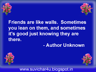 Friends are like walls. Sometimes you lean on them and sometimes it is good just knowing they are there.