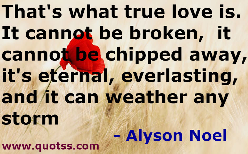 Image Quote on Quotss - That's what true love is. It cannot be broken, it cannot be chipped away, it's eternal, everlasting, and it can weather any storm by