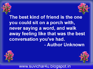 The best kind of friend is the one you could sit on a porch with, never saying a word, and walk away feeling like that was the best conversation you have had.