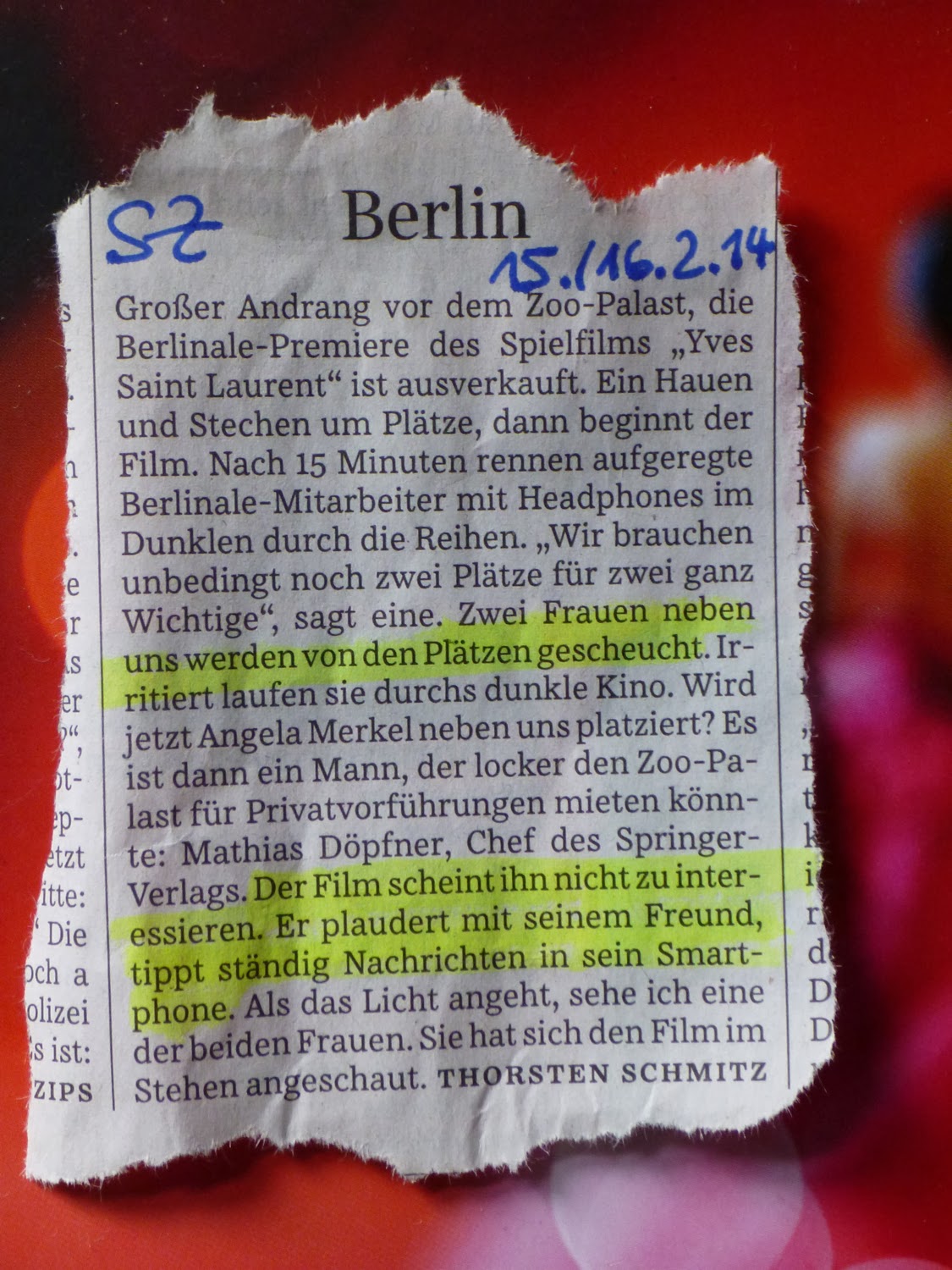 Zeitungsausriss: "Zwei Frauen werden von den Plätzen gescheucht. ... Es ist dann ... Mathias Döpfner, Chef des Springer-Verlags ... Der Film scheint ihn nicht zu interessieren, er plaudert mit seinem Freund, tippt ständig ... in sein Smartphone" SZ, 15./16.02.14 Zeitungsausriss: "Zwei Frauen werden von den Plätzen gescheucht. ... Es ist dann ... Mathias Döpfner, Chef des Springer-Verlags ... Der Film scheint ihn nicht zu interessieren, er plaudert mit seinem Freund, tippt ständig ... in sein Smartphone" SZ, 15./16.02.14