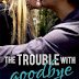 The Trouble With Goodbye - Free Kindle Fiction