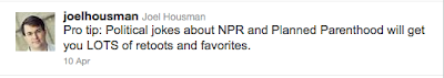 Housman tweet: Pro tip: Political jokes about NPR and Planned Parenthood will get you LOTS of retoots and favorites.