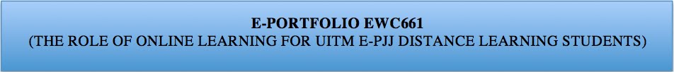E-PORTFOLIO EWC661 (THE ROLE OF ONLINE LEARNING FOR UITM E-PJJ DISTANCE LEARNING STUDENTS)