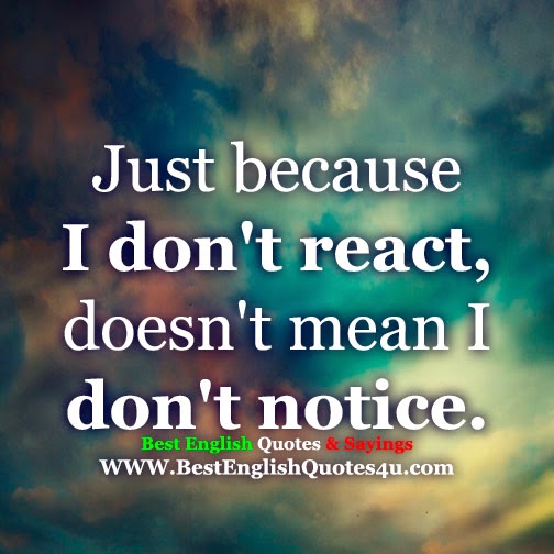 Just because I don't react... | Best English Quotes & Sayings