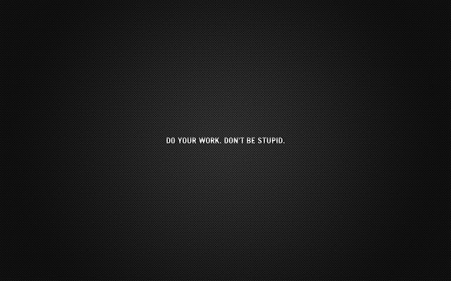 Do Your Work, Don't Be Stupid