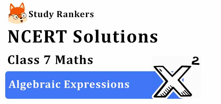 NCERT Solutions for Class 7 Maths Chapter 12 Algebraic Expressions NCERT Solutions for Class 7 Maths Chapter 12 Algebraic Expressions