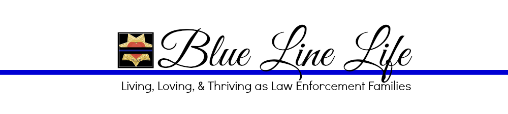 Blue Line Life- Living, Loving, and Thriving as Law Enforcement Families!