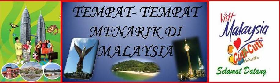 TEMPAT-TEMPAT MENARIK DI MALAYSIA