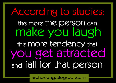 According to Studies: The more the person can make you laugh the more tendency that you get attracted and fall for that person.
