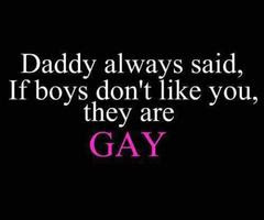 Daddy always said, if boys don't like you, they are gay.