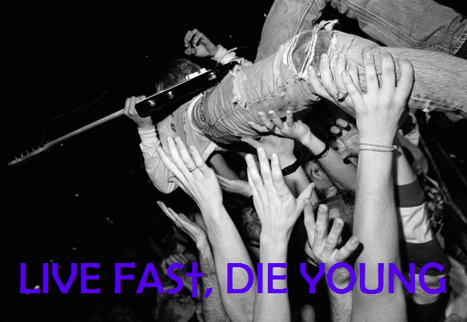 LIVE FAS†, DIE YOUNG