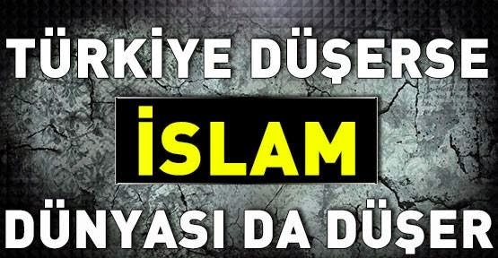 Türkiye düşer ise İslam dünyası da düşer!