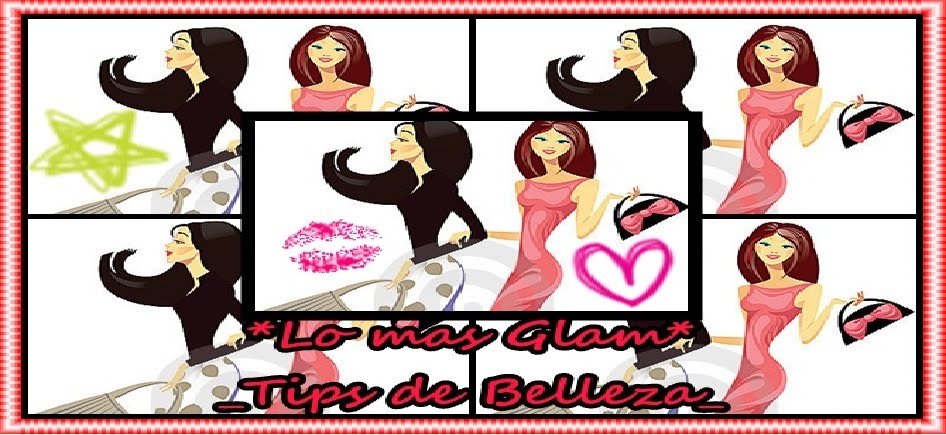 ♥Lo mas Glam ♥ Tips de Belleza ♥