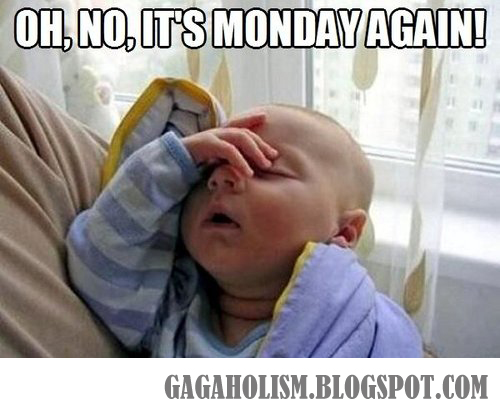 gagaholism oh no it s monday again