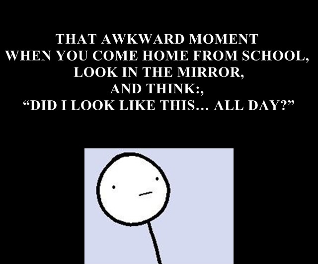 That Awkward Moment When You Come Home From School Or From Work