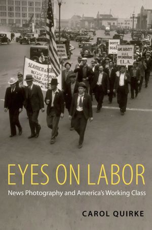 Eyes on Labor: News Photography and America's Working Class Carol Quirke