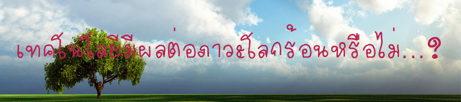 เทคโนโลยีมีผลต่อภาวะโลกร้อนหรือไม่...?