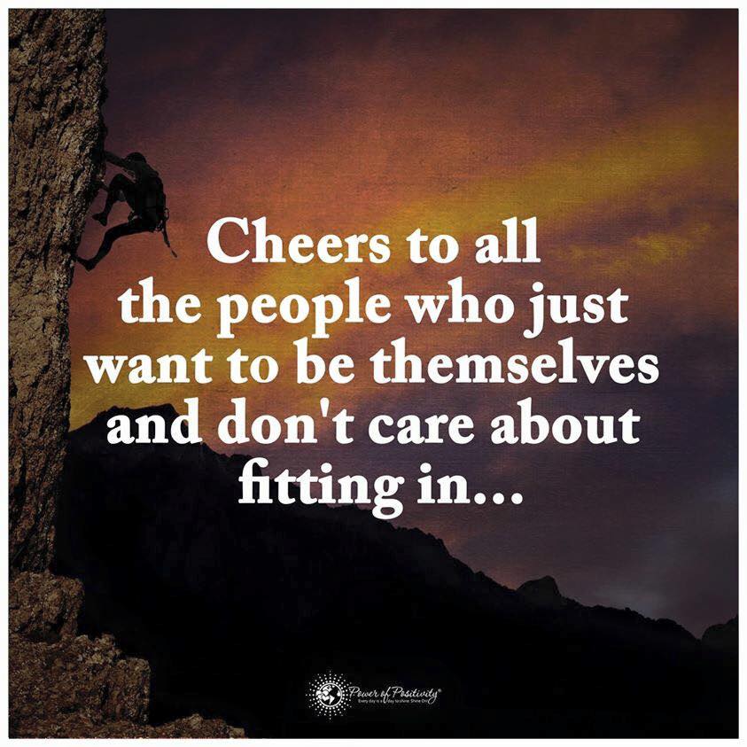 Cheers to all the people who just want to be themselves and don't care