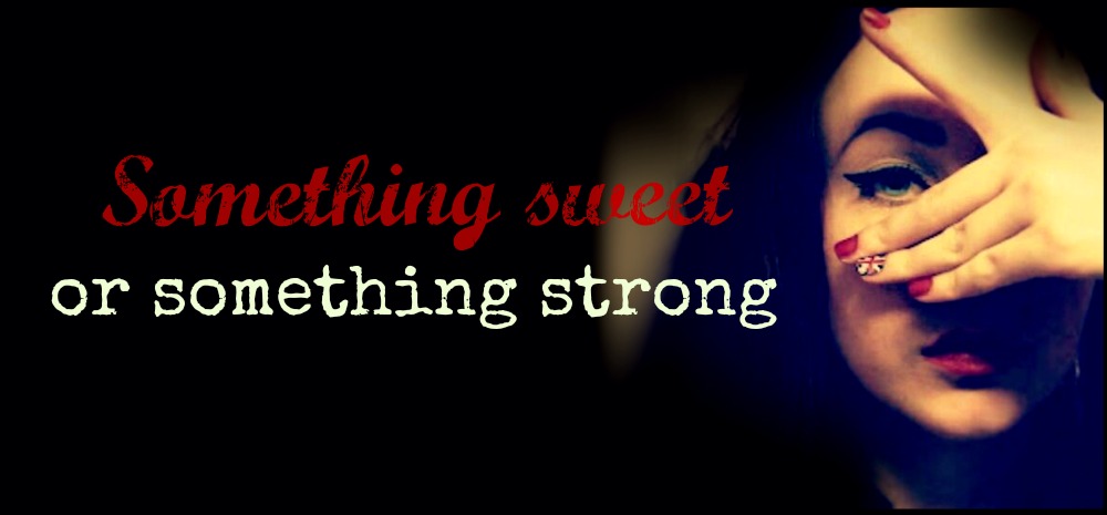 Something sweet or something strong