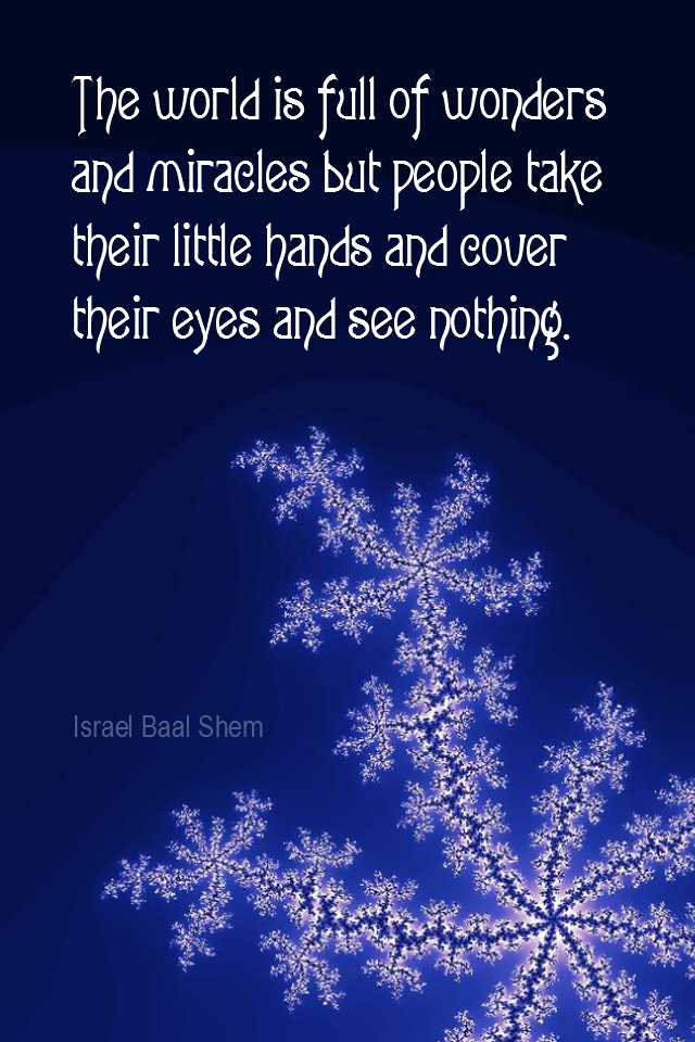 visual quote - image quotation for AWARENESS - The world is full of wonders and miracles but people take their little hands and cover their eyes and see nothing. - Israel Baal Shem