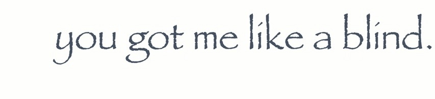 you got me like a blind.