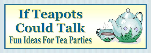 If Teapots Could Talk: Fun Ideas For Tea Parties