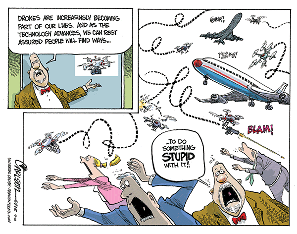 Announcer:  Drones are increasingly becoming part of our lives, and, as the techonology advancecs, we can be assured that (picture of drones flying too close to airliner and buzzing citizenry) persons will find a way to do something stupid with it.