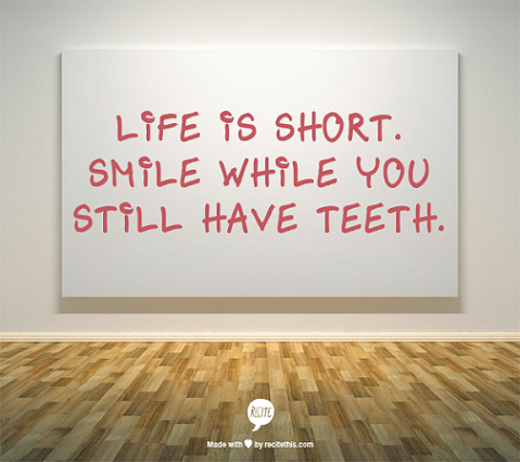 Life is short. Smile while you still have teeth. - smile in life quote