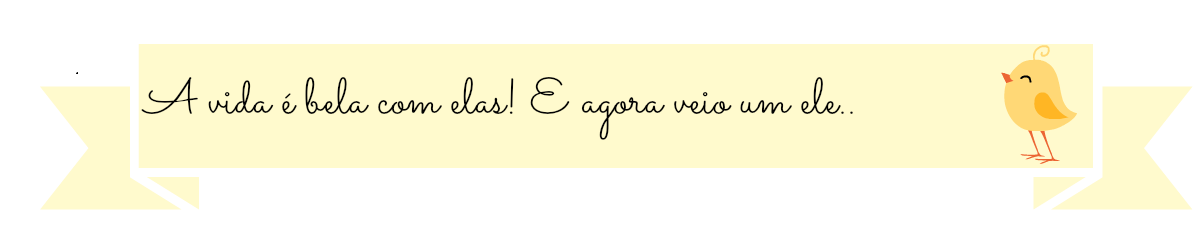 A Vida é Bela com Elas! E agora veio um Ele...