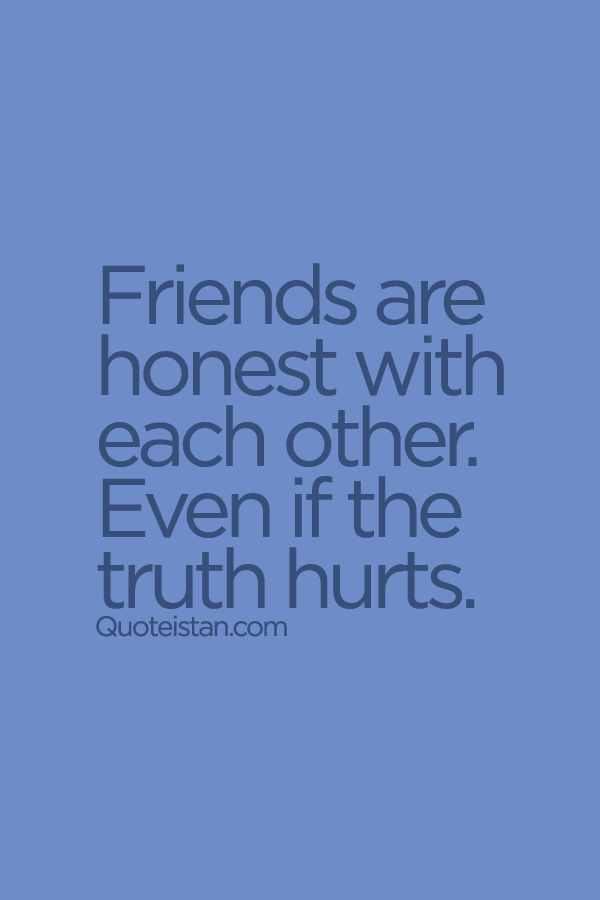 Friends are #honest with each other. Even if the #truth hurts.