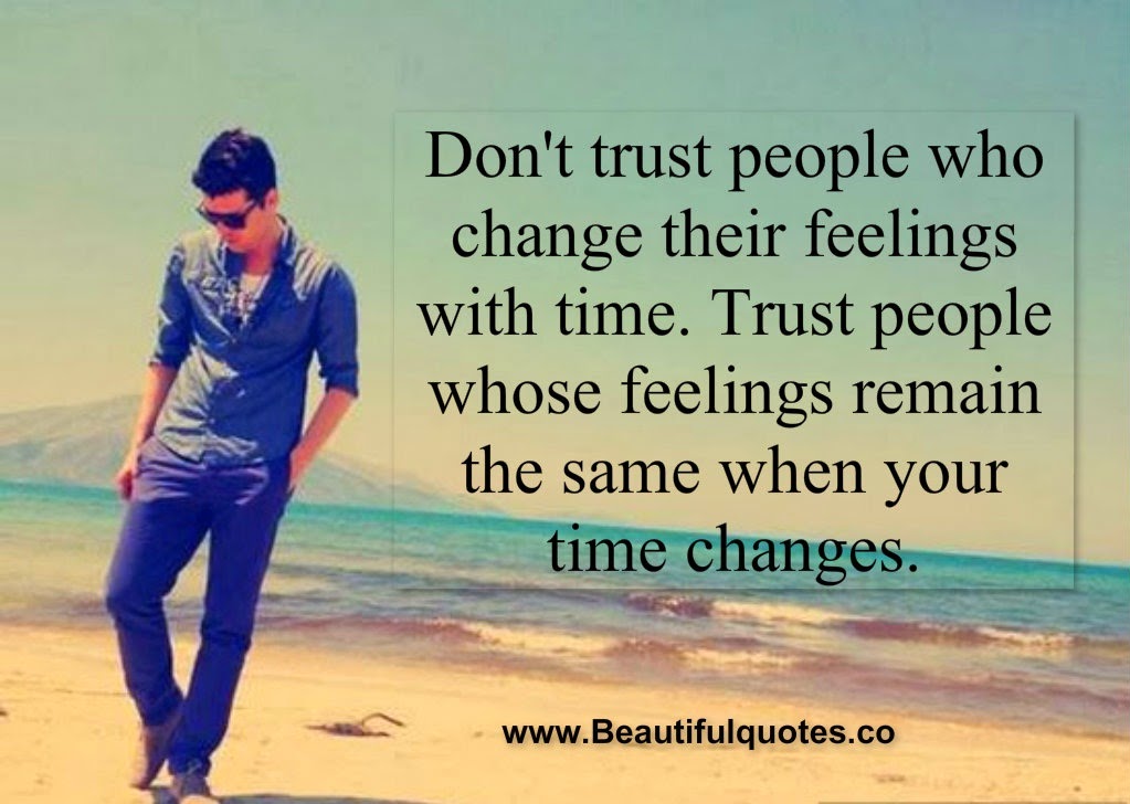 Don't trust people who change their feelings with time.