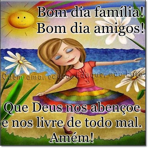 Quem ama, educa. Eduque, não bata.: Bom dia família! Bom dia amigos!