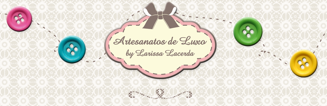 Artesanatos de Luxo by Larissa Lacerda