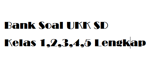 Bank Soal KTSP UKK SD Kelas 1,2,3,4,5 Terlengkap Bank Soal KTSP UKK SD Kelas 1,2,3,4,5 Terlengkap
