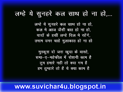 लम्हे ये सुनहरे कल साथ हो ना हो,...  लम्हे ये सुनहरे कल साथ हो ना हो,  कल मे आज जैसी बात हो ना हो,  यादों के हसीं लम्हे दिल मे रहेंगे,  तमाम उमर चाहे मुलाक़ात हो ना हो