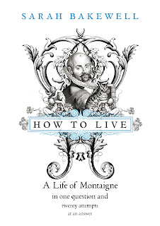 How to Live: A Life of Montaigne in One Question and Twenty Attempts at an Answer by Sarah Bakewell