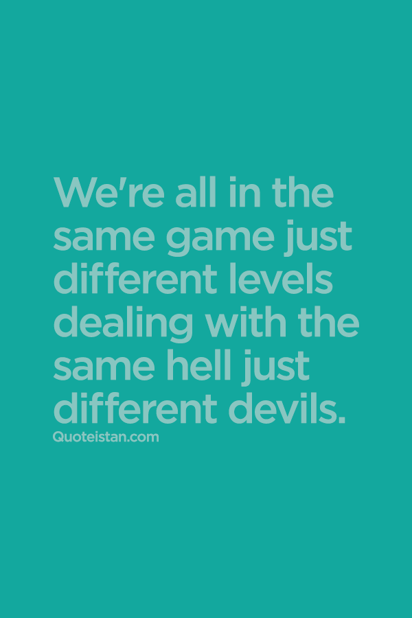 We all are in the same game, just different levels ...