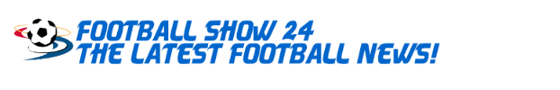 Football Show 24 | The Latest Football News!