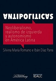 Antipolíticas. Neoliberalismo, realoismo de izqyuerda y autonomismo en América Latina