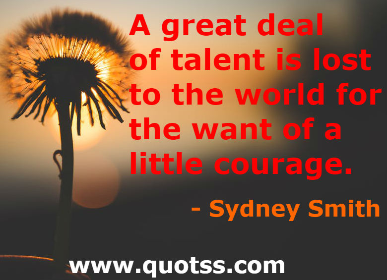 Image Quote on Quotss - A great deal of talent is lost to the world for the want of a little courage by