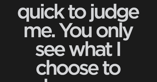 Don't be so quick to #judge me. You only see what I choose to show you.