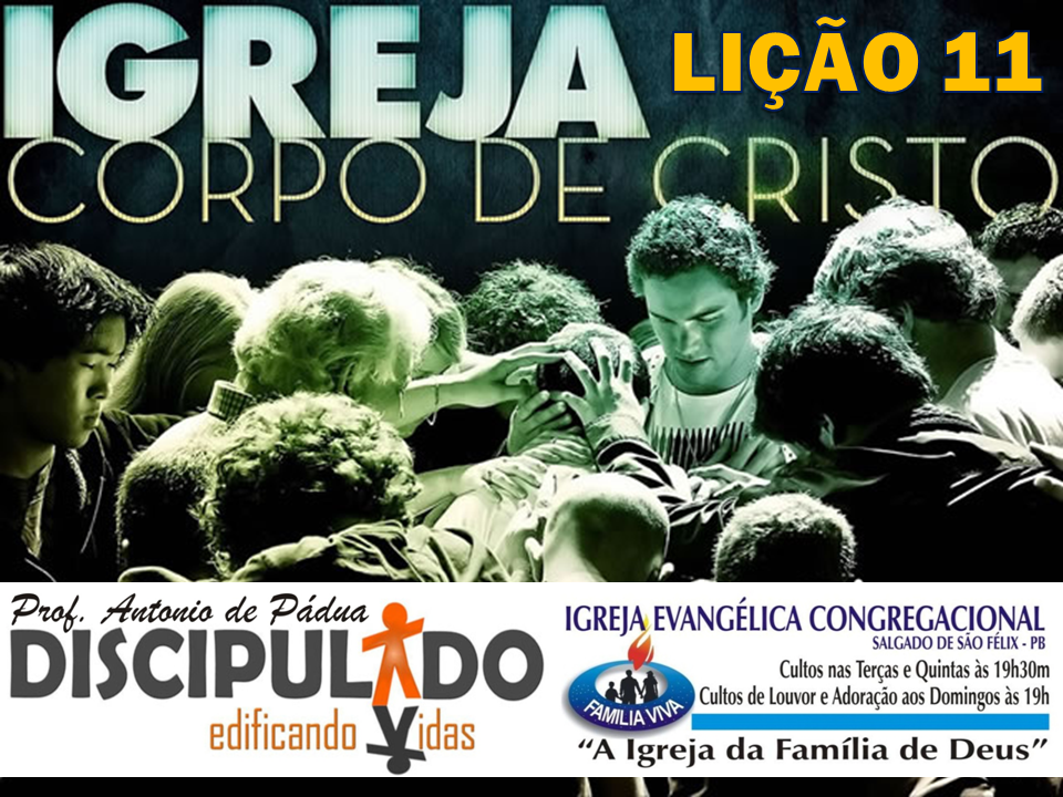 LIÇÃO 11 – DISCIPULADO – IGREJA: CORPO DE CRISTO (Ef 4.7-16)