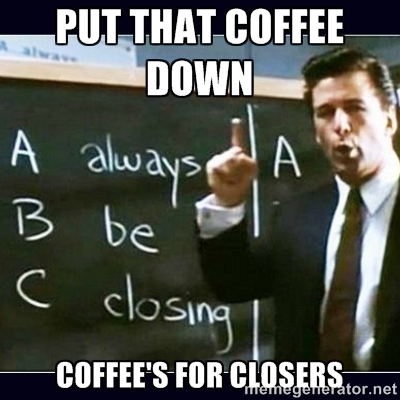 Image result for put the coffee down coffee is for closers