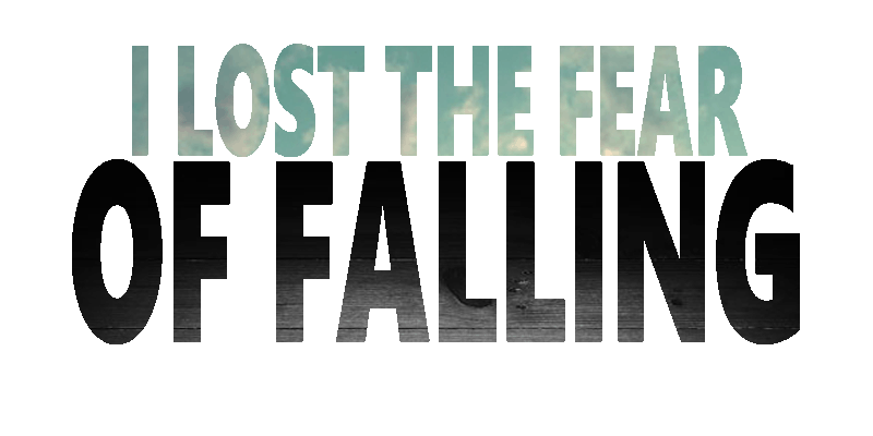 I lost my fear of falling...