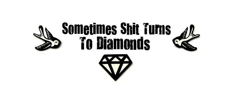 Sometimes Shit Turns To Diamonds