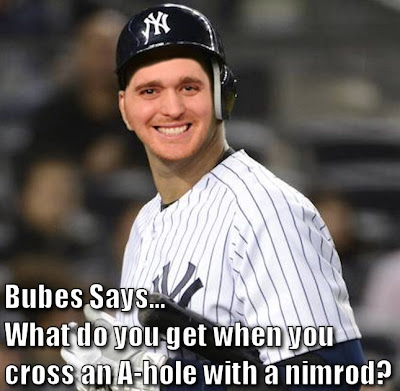 Bubes Says... What do you get when you cross an A-hole with a nimrod?